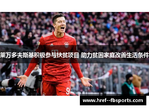 莱万多夫斯基积极参与扶贫项目 助力贫困家庭改善生活条件 莱万多夫斯基积极参与扶贫项目 助力贫困家庭改善生活条件