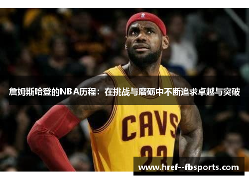詹姆斯哈登的NBA历程：在挑战与磨砺中不断追求卓越与突破