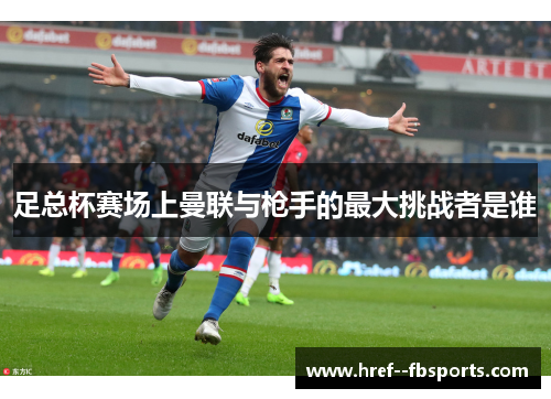 足总杯赛场上曼联与枪手的最大挑战者是谁