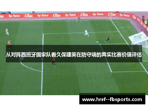 从对阵西班牙国家队看久保建英在防守端的真实比赛价值评估