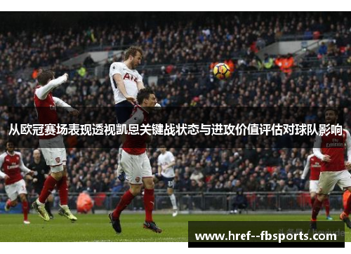 从欧冠赛场表现透视凯恩关键战状态与进攻价值评估对球队影响