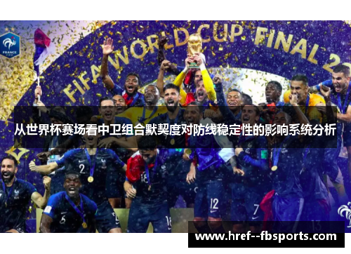 从世界杯赛场看中卫组合默契度对防线稳定性的影响系统分析 从世界杯赛场看中卫组合默契度对防线稳定性的影响系统分析