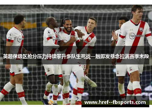 英超保级区抢分压力持续攀升多队生死战一触即发悬念拉满赛季末段