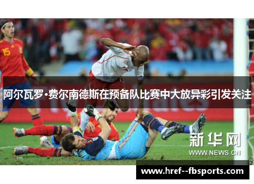 阿尔瓦罗·费尔南德斯在预备队比赛中大放异彩引发关注