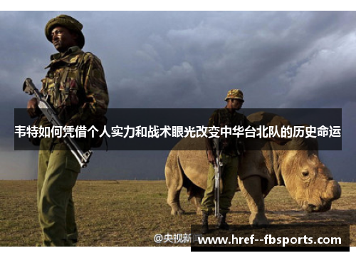 韦特如何凭借个人实力和战术眼光改变中华台北队的历史命运