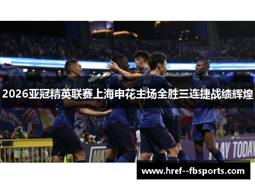 2026亚冠精英联赛上海申花主场全胜三连捷战绩辉煌