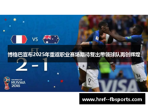 博格巴宣布2025年重返职业赛场期待复出带领球队再创辉煌