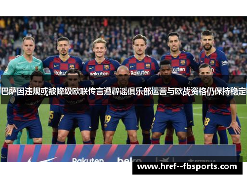 巴萨因违规或被降级欧联传言遭辟谣俱乐部运营与欧战资格仍保持稳定