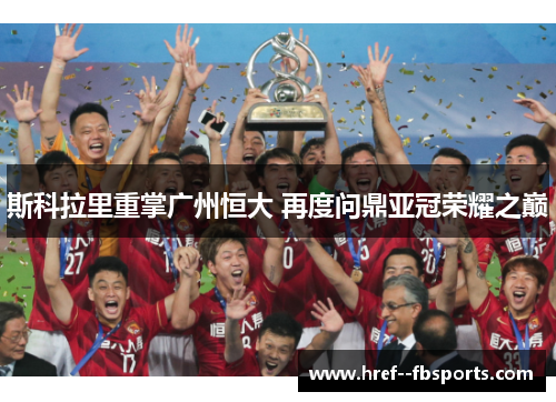 斯科拉里重掌广州恒大 再度问鼎亚冠荣耀之巅