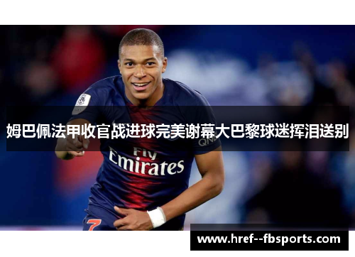 姆巴佩法甲收官战进球完美谢幕大巴黎球迷挥泪送别