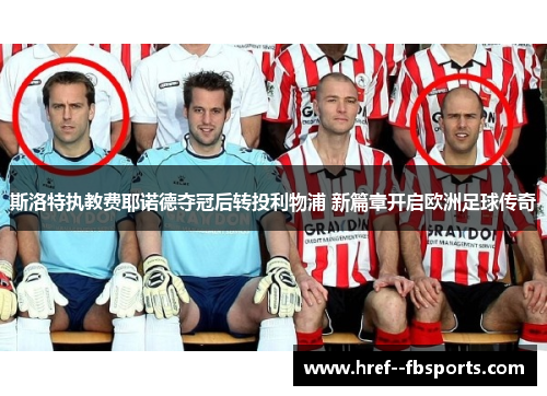 斯洛特执教费耶诺德夺冠后转投利物浦 新篇章开启欧洲足球传奇