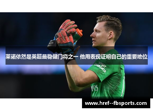 莱诺依然是英超最稳健门将之一 他用表现证明自己的重要地位 莱诺依然是英超最稳健门将之一 他用表现证明自己的重要地位