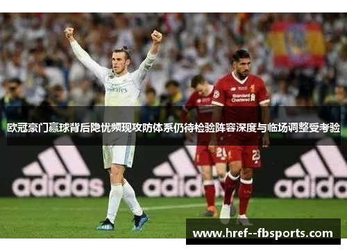 欧冠豪门赢球背后隐忧频现攻防体系仍待检验阵容深度与临场调整受考验 欧冠豪门赢球背后隐忧频现攻防体系仍待检验阵容深度与临场调整受考验