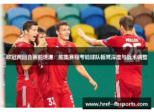 欧冠两回合赛前速递:密集赛程考验球队板凳深度与战术调整 欧冠两回合赛前速递:密集赛程考验球队板凳深度与战术调整